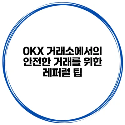 OKX 거래소에서의 안전한 거래를 위한 레퍼럴 팁
