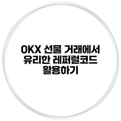 OKX 선물 거래에서 유리한 레퍼럴코드 활용하기