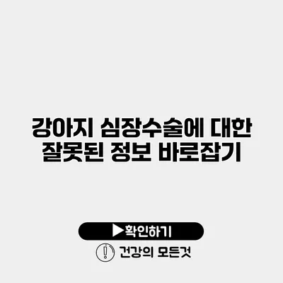 강아지 심장수술에 대한 잘못된 정보 바로잡기