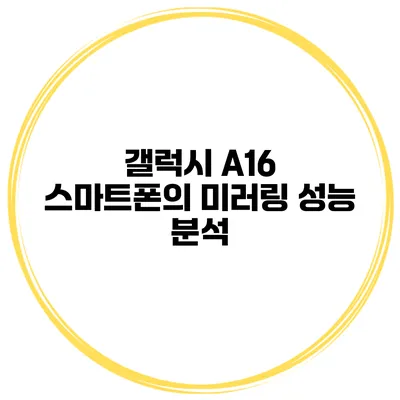 갤럭시 A16 스마트폰의 미러링 성능 분석