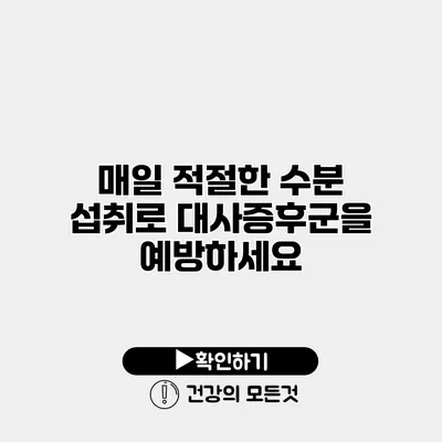 매일 적절한 수분 섭취로 대사증후군을 예방하세요