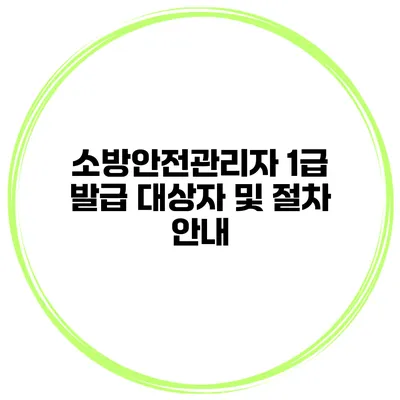 소방안전관리자 1급 발급 대상자 및 절차 안내