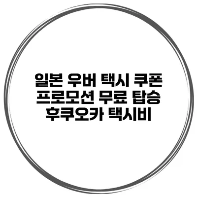 일본 우버 택시 쿠폰 프로모션 무료 탑승 후쿠오카 택시비