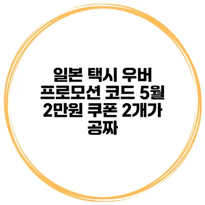 일본 택시 우버 프로모션 코드 5월 2만원 쿠폰 2개가 공짜