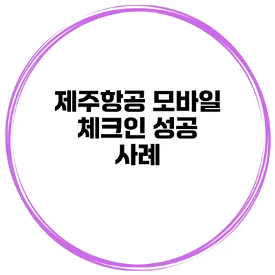 제주항공 모바일 체크인 성공 사례