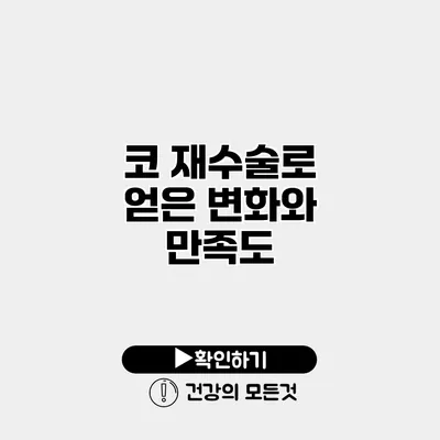 코 재수술로 얻은 변화와 만족도
