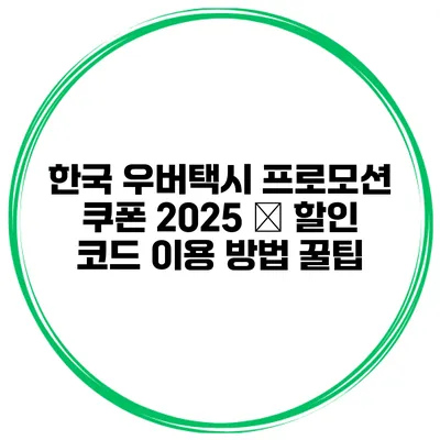 한국 우버택시 프로모션 쿠폰 2025 – 할인 코드 이용 방법 꿀팁