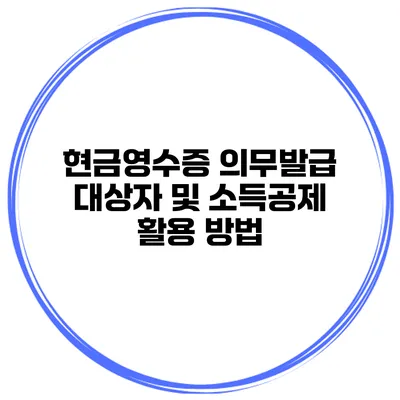 현금영수증 의무발급 대상자 및 소득공제 활용 방법