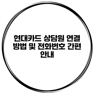 현대카드 상담원 연결 방법 및 전화번호 간편 안내