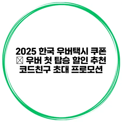 2025 한국 우버택시 쿠폰 – 우버 첫 탑승 할인 추천 코드/친구 초대 프로모션