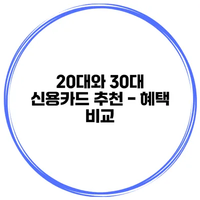 20대와 30대 신용카드 추천 - 혜택 비교