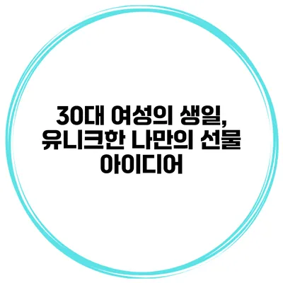 30대 여성의 생일, 유니크한 나만의 선물 아이디어