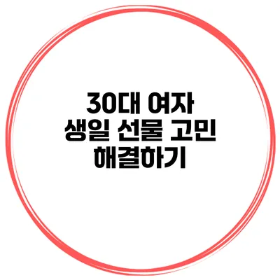 30대 여자 생일 선물 고민 해결하기