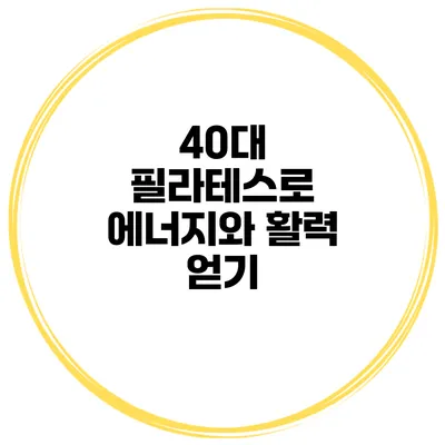 40대 필라테스로 에너지와 활력 얻기