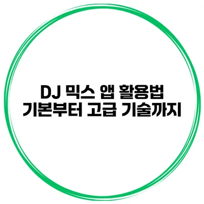 DJ 믹스 앱 활용법 기본부터 고급 기술까지