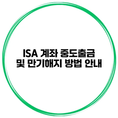 ISA 계좌 중도출금 및 만기해지 방법 안내