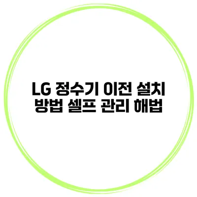 LG 정수기 이전 설치 방법 셀프 관리 해법
