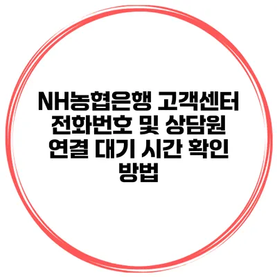 NH농협은행 고객센터 전화번호 및 상담원 연결 대기 시간 확인 방법