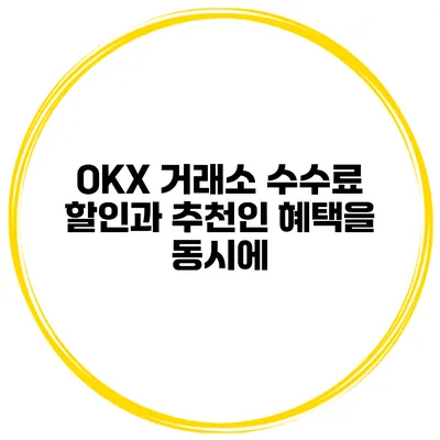 OKX 거래소 수수료 할인과 추천인 혜택을 동시에