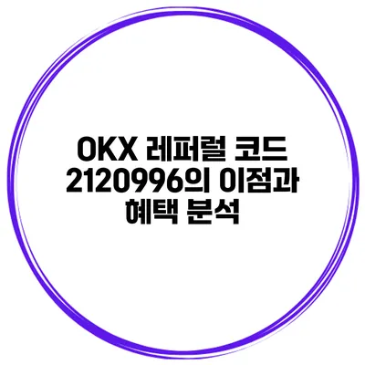 OKX 레퍼럴 코드 2120996의 이점과 혜택 분석