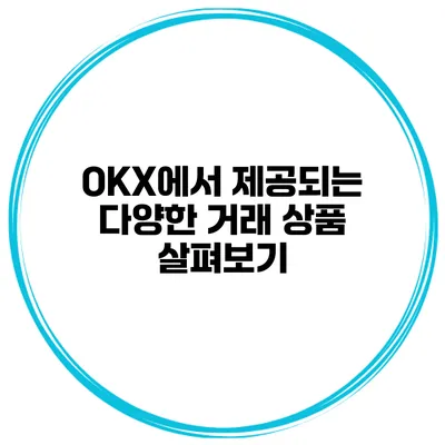 OKX에서 제공되는 다양한 거래 상품 살펴보기