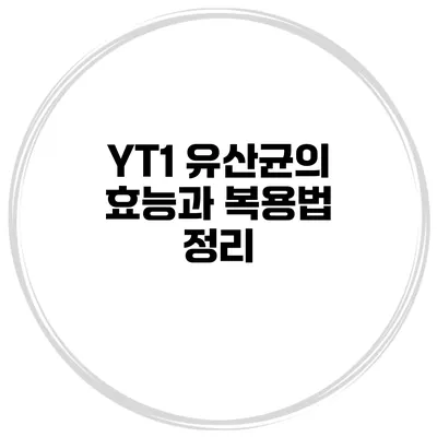 YT1 유산균의 효능과 복용법 정리