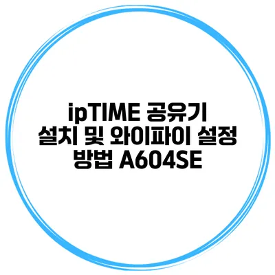 ipTIME 공유기 설치 및 와이파이 설정 방법 A604SE