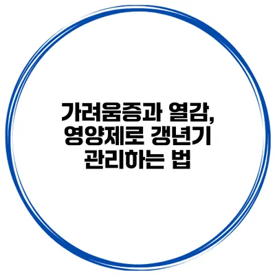 가려움증과 열감, 영양제로 갱년기 관리하는 법