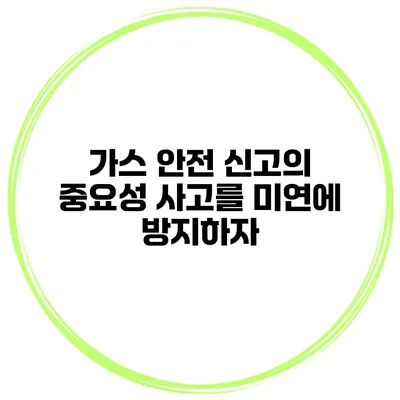 가스 안전 신고의 중요성 사고를 미연에 방지하자