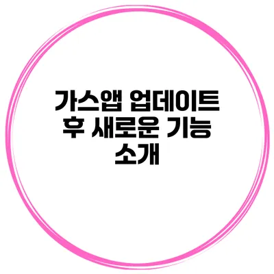가스앱 업데이트 후 새로운 기능 소개