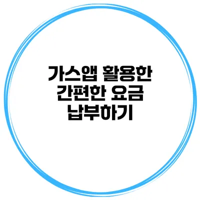 가스앱 활용한 간편한 요금 납부하기