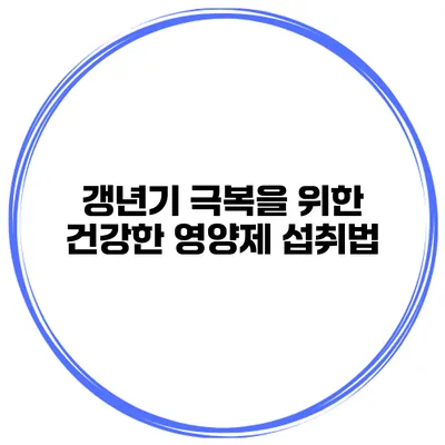 갱년기 극복을 위한 건강한 영양제 섭취법