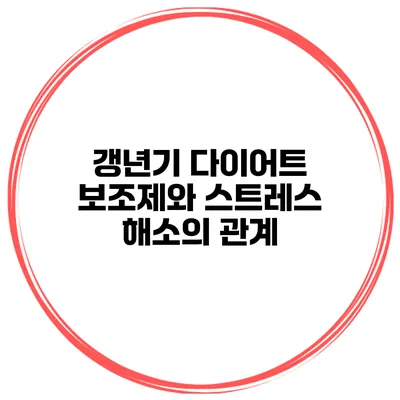 갱년기 다이어트 보조제와 스트레스 해소의 관계