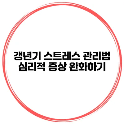 갱년기 스트레스 관리법: 심리적 증상 완화하기