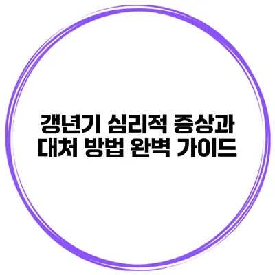갱년기 심리적 증상과 대처 방법 완벽 가이드