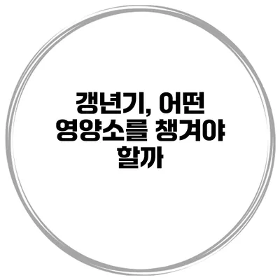 갱년기, 어떤 영양소를 챙겨야 할까?