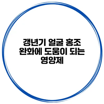 갱년기 얼굴 홍조 완화에 도움이 되는 영양제