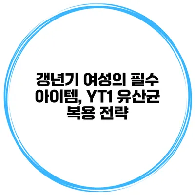 갱년기 여성의 필수 아이템, YT1 유산균 복용 전략