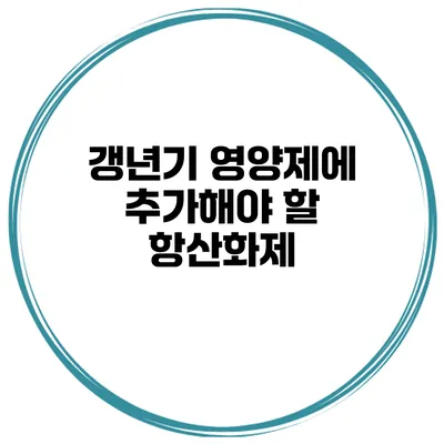갱년기 영양제에 추가해야 할 항산화제