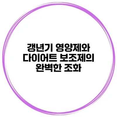 갱년기 영양제와 다이어트 보조제의 완벽한 조화
