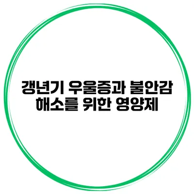 갱년기 우울증과 불안감 해소를 위한 영양제