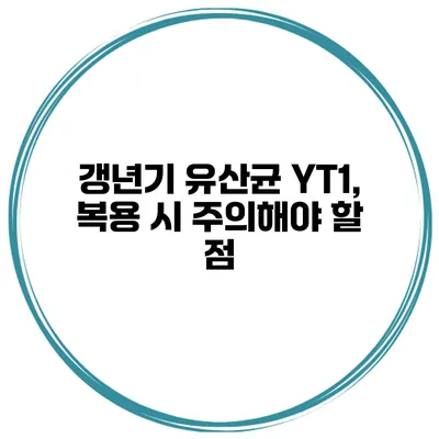 갱년기 유산균 YT1, 복용 시 주의해야 할 점