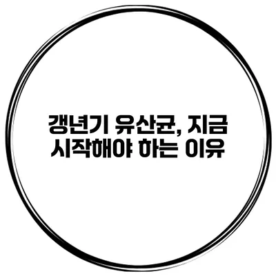 갱년기 유산균, 지금 시작해야 하는 이유