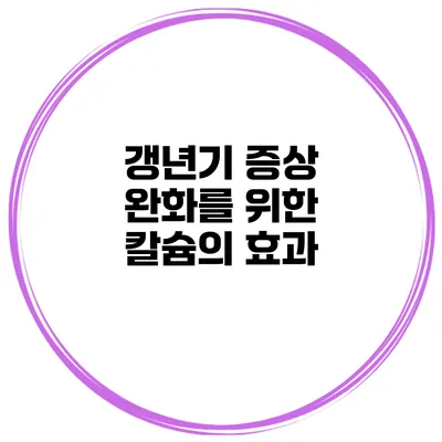 갱년기 증상 완화를 위한 칼슘의 효과
