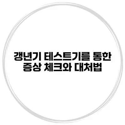 갱년기 테스트기를 통한 증상 체크와 대처법