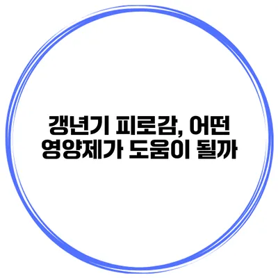 갱년기 피로감, 어떤 영양제가 도움이 될까?