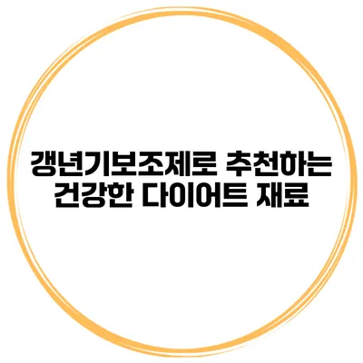 갱년기보조제로 추천하는 건강한 다이어트 재료
