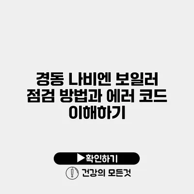 경동 나비엔 보일러 점검 방법과 에러 코드 이해하기