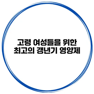 고령 여성들을 위한 최고의 갱년기 영양제