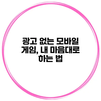 광고 없는 모바일 게임, 내 마음대로 하는 법